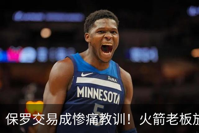 保罗交易成惨痛教训！火箭老板放权斯通仍需小心，勇士成前车之鉴