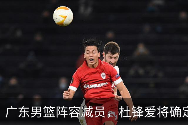 广东男篮阵容减员，杜锋爱将确定离队，顶薪加盟同曦，王洪泽或被重用