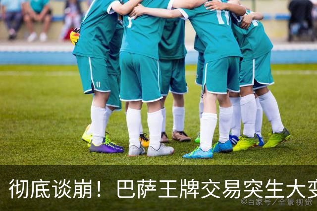 彻底谈崩！巴萨王牌交易突生大变故，双方死扛寸步不让