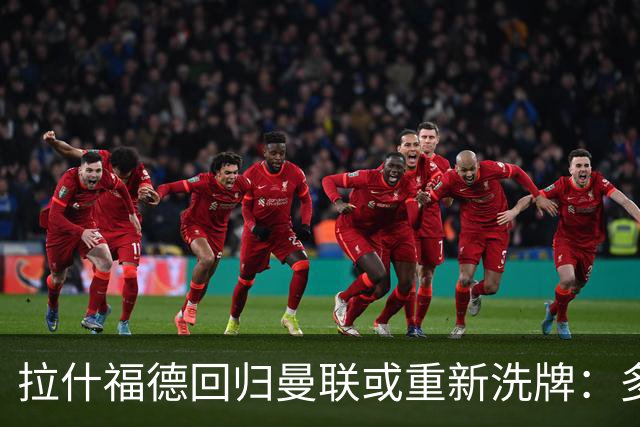 拉什福德回归曼联或重新洗牌：多尔古与库尼亚位置恐生变