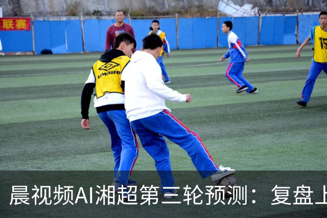 晨视频AI湘超第三轮预测：复盘上周"翻车"现场，还有来自其他AI的尖锐点评