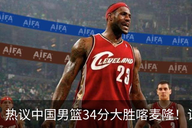 热议中国男篮34分大胜喀麦隆！记者：3分命中率一度超70%很不正常