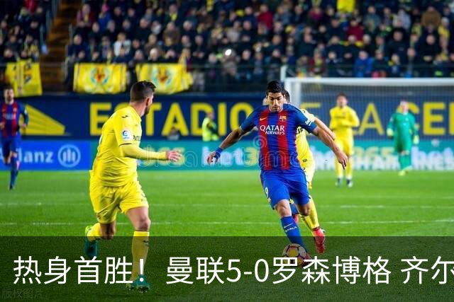 热身首胜！曼联5-0罗森博格 齐尔克泽传射莱西德瓦尼阿玛斯破门