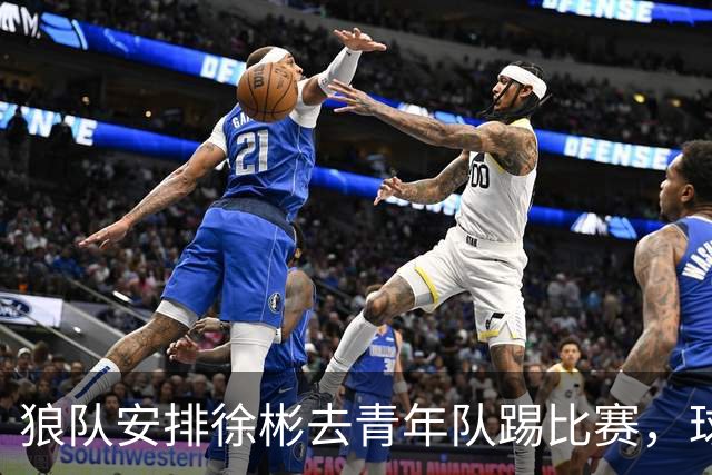 狼队安排徐彬去青年队踢比赛，球迷却不买账，直言还不如踢中超