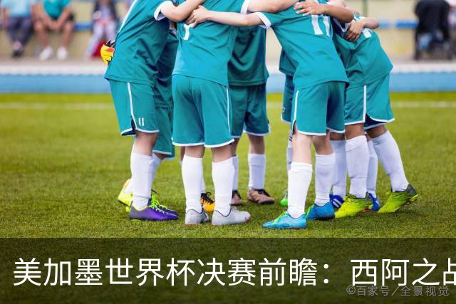 美加墨世界杯决赛前瞻：西阿之战藏着四大悬念
